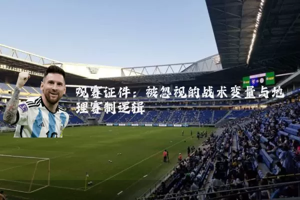 观赛证件：被忽视的战术变量与地理赛制逻辑