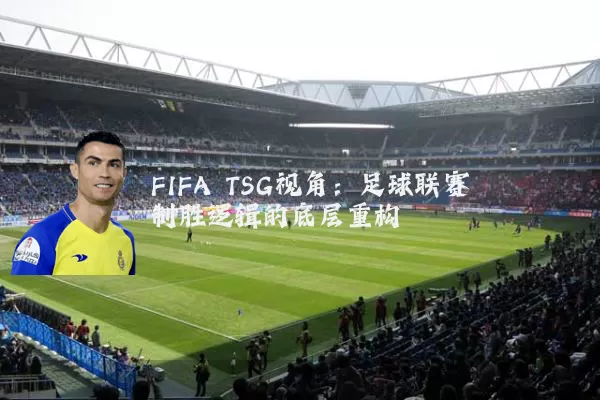FIFA TSG视角：足球联赛制胜逻辑的底层重构