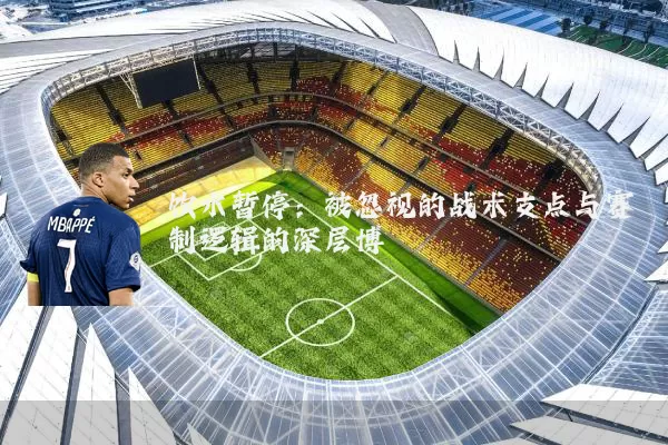 饮水暂停：被忽视的战术支点与赛制逻辑的深层博弈