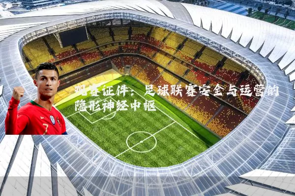 观赛证件：足球联赛安全与运营的隐形神经中枢
