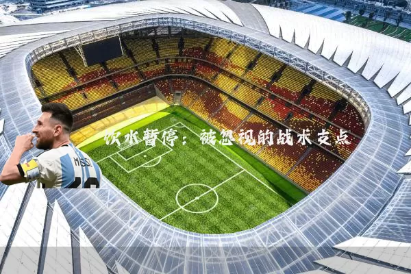 饮水暂停：被忽视的战术支点