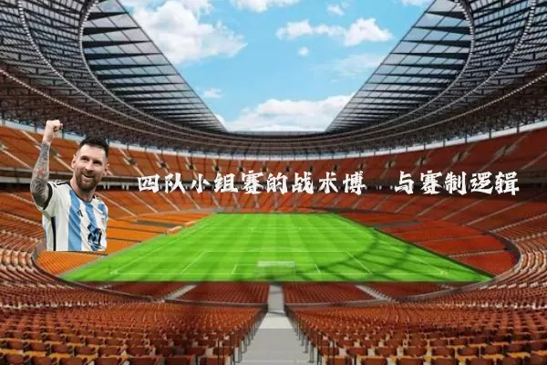 四队小组赛的战术博弈与赛制逻辑