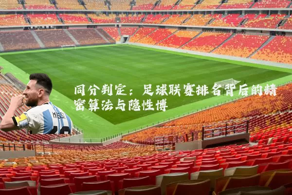 同分判定:足球联赛排名背后的精密算法与隐性博弈