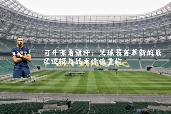 可升降角旗杆：足球装备革新的底层逻辑与战术价值重构