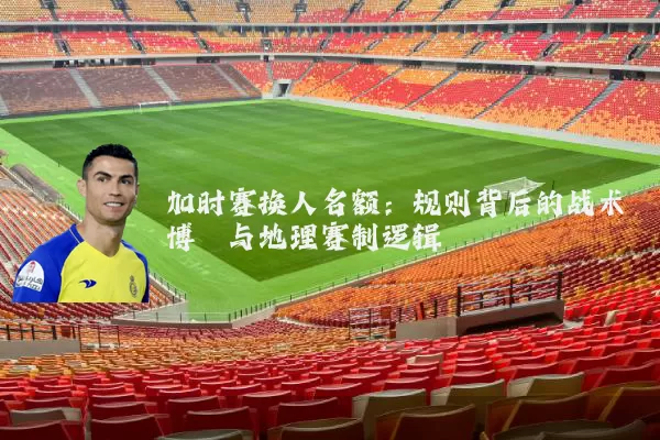 加时赛换人名额：规则背后的战术博弈与地理赛制逻辑