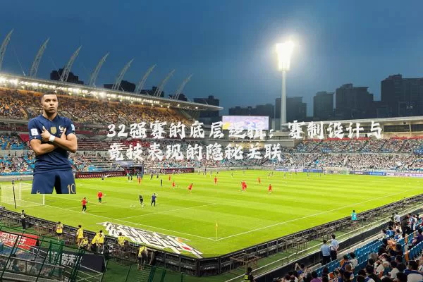 32强赛的底层逻辑：赛制设计与竞技表现的隐秘关联