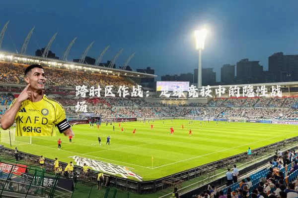 跨时区作战：足球竞技中的隐性战场