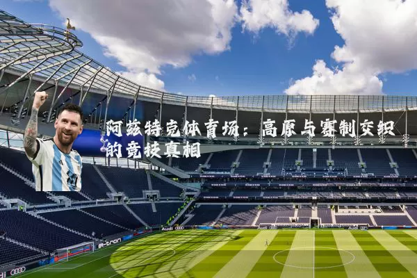 阿兹特克体育场：高原与赛制交织的竞技真相