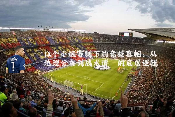 12个小组赛制下的竞技真相：从地理分布到战术博弈的底层逻辑