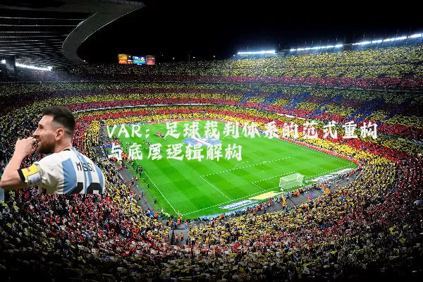 VAR:足球裁判体系的范式重构与底层逻辑解构